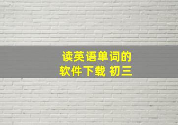 读英语单词的软件下载 初三